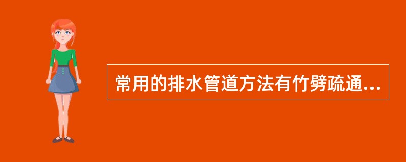 常用的排水管道方法有竹劈疏通法、管道疏通器疏通法和水力清通法。