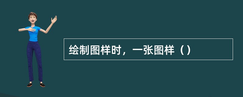 绘制图样时，一张图样（）