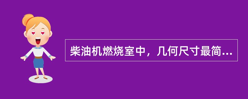 柴油机燃烧室中，几何尺寸最简单、结构最紧凑的是（）燃烧室。