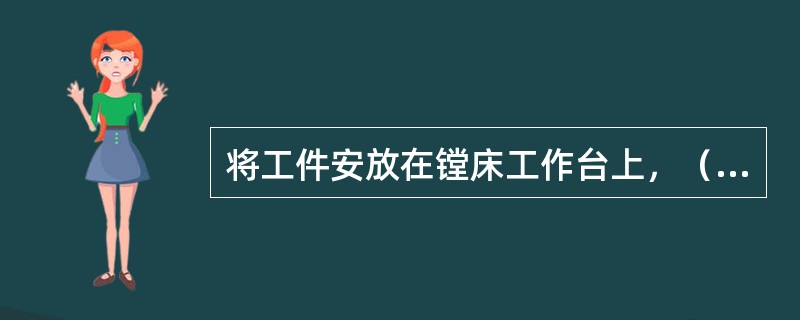 将工件安放在镗床工作台上，（）装夹在镗床主轴孔中，用以找正工件侧面，使之与机床导