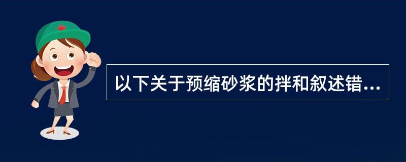 以下关于预缩砂浆的拌和叙述错误的是（）。