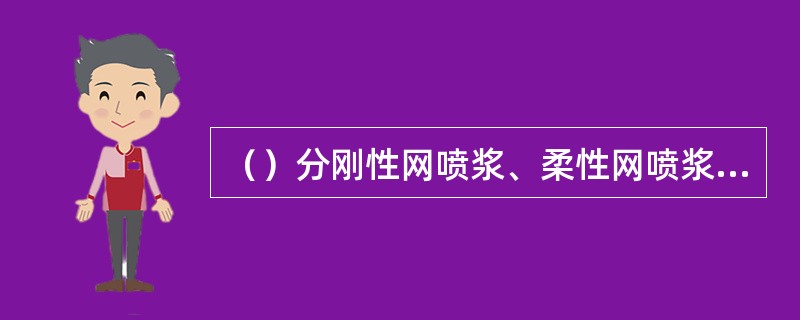 （）分刚性网喷浆、柔性网喷浆和无筋喷浆三种。