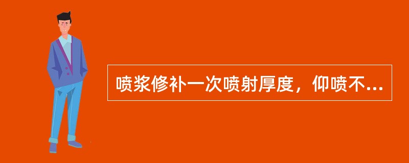 喷浆修补一次喷射厚度，仰喷不超过（）cm，侧喷不超过3～4cm。