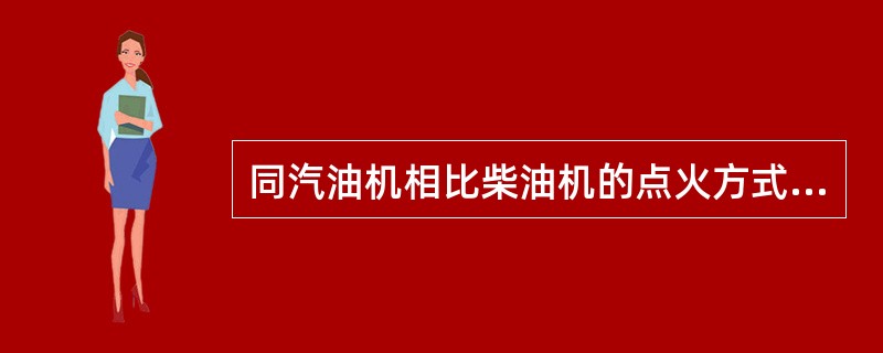 同汽油机相比柴油机的点火方式为（）。