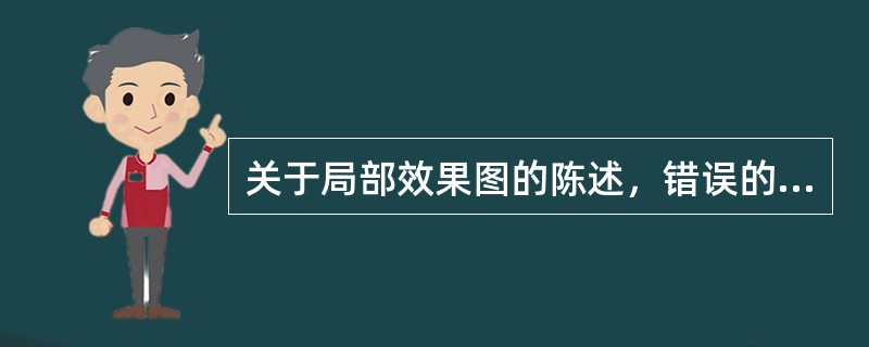 关于局部效果图的陈述，错误的是（）