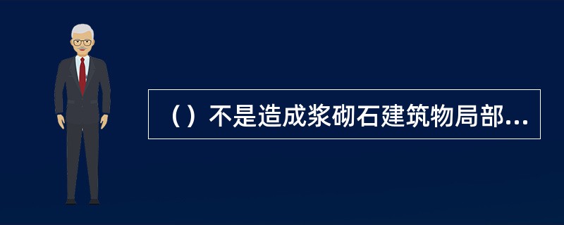 （）不是造成浆砌石建筑物局部砌石松动或脱落。