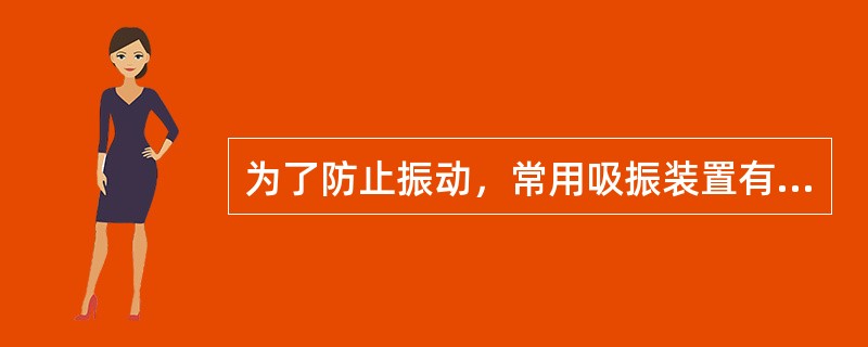 为了防止振动，常用吸振装置有弹性振动消振装置和（）削振装置。