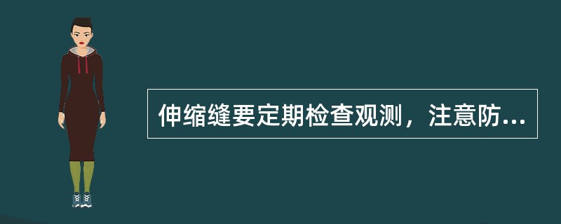 伸缩缝要定期检查观测，注意防止杂物进入缝内；填料有流失的，要进行补充；止水破坏应
