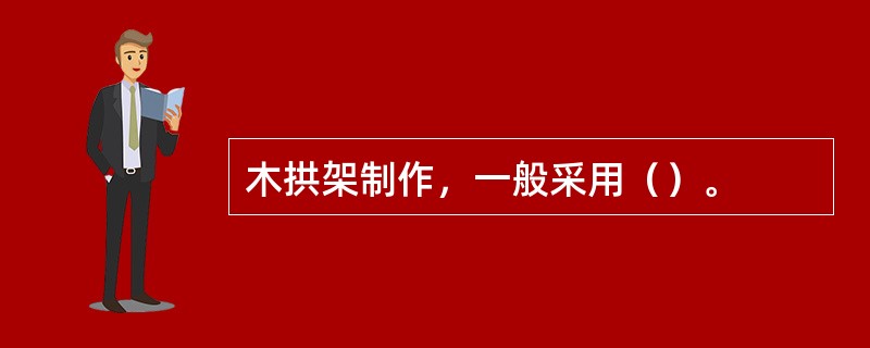 木拱架制作，一般采用（）。