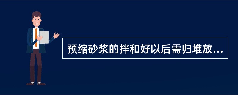 预缩砂浆的拌和好以后需归堆放置30～90min。