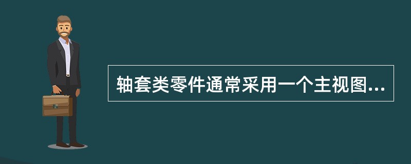 轴套类零件通常采用一个主视图表示，并将轴线垂直放置。