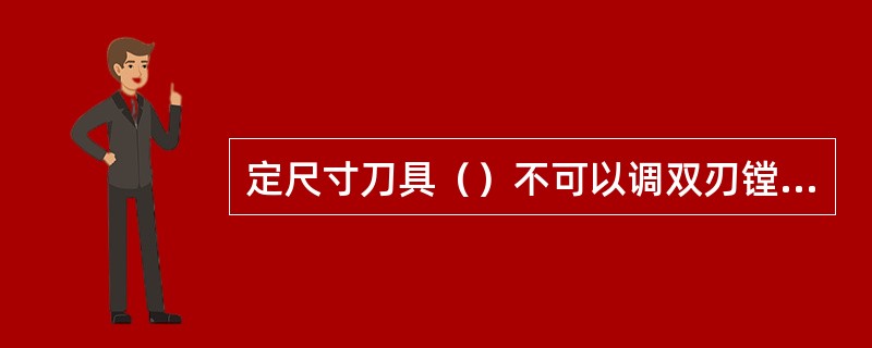 定尺寸刀具（）不可以调双刃镗刀。