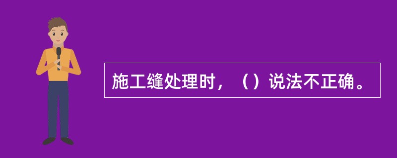 施工缝处理时，（）说法不正确。