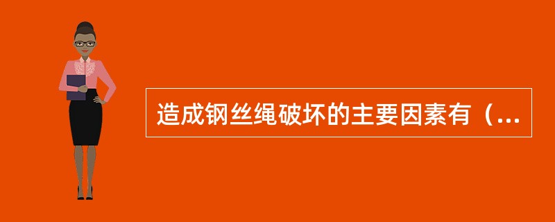 造成钢丝绳破坏的主要因素有（）。