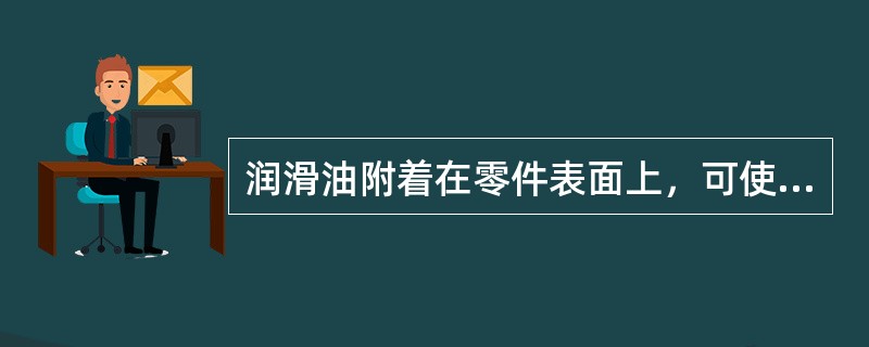 润滑油附着在零件表面上，可使零件与水分、空气和燃气隔离，从而起到（）作用。