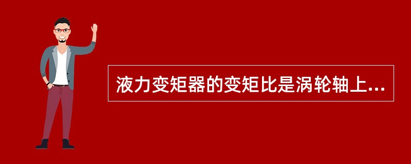 液力变矩器的变矩比是涡轮轴上与泵轮轴上的（）之比。