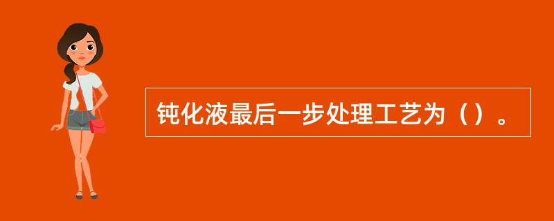 钝化液最后一步处理工艺为（）。