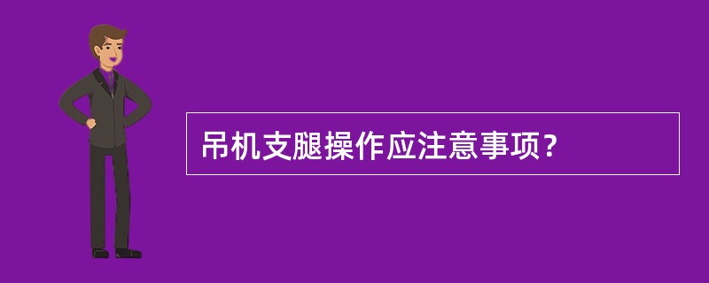 吊机支腿操作应注意事项？