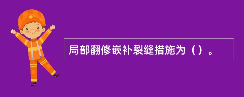 局部翻修嵌补裂缝措施为（）。