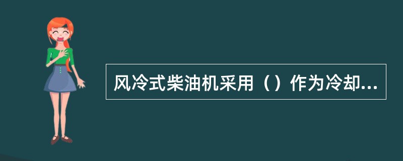 风冷式柴油机采用（）作为冷却介质。