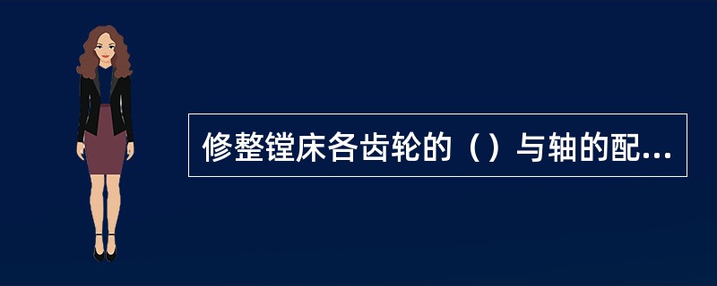 修整镗床各齿轮的（）与轴的配合面，使其配合良好、移动灵活，可以消除纵向移动下滑座