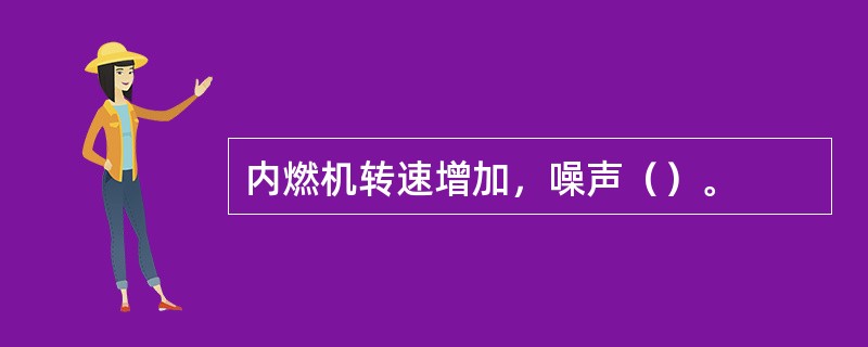 内燃机转速增加，噪声（）。