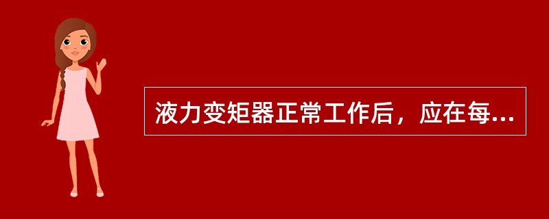 液力变矩器正常工作后，应在每（）检查和清洗一次滤清器。