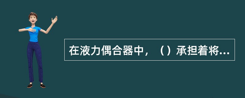 在液力偶合器中，（）承担着将工作油液的部分动能转换为机械能的任务。