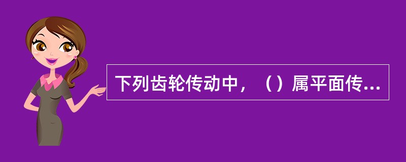 下列齿轮传动中，（）属平面传动。