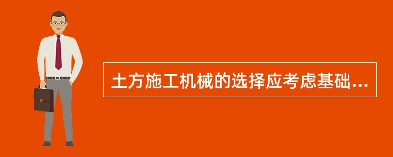 土方施工机械的选择应考虑基础形式、工程规模、开挖深度、地质、地下水情况、土方量、