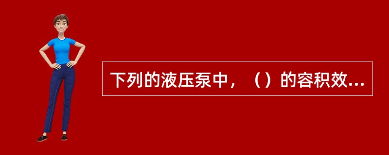 下列的液压泵中，（）的容积效率最高。