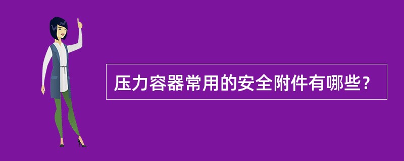 压力容器常用的安全附件有哪些﹖