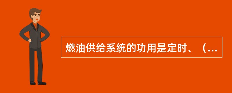 燃油供给系统的功用是定时、（）、定压地将雾化质量好的柴油喷入汽缸。