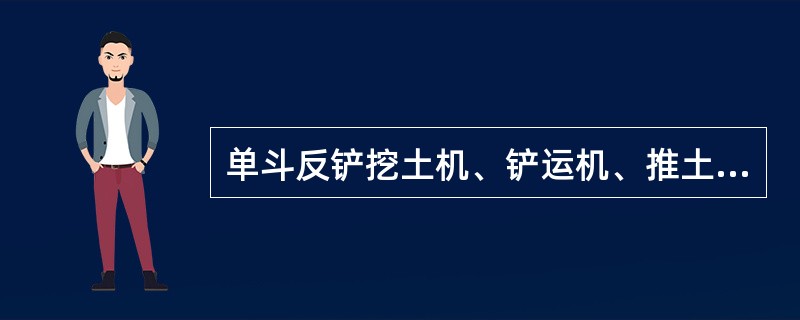 单斗反铲挖土机、铲运机、推土机、打夯机都属于开挖机械。