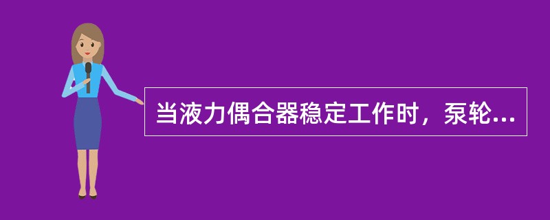 当液力偶合器稳定工作时，泵轮作用于液体的力矩M1（）液体作用于涡轮的力矩M2。