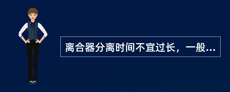 离合器分离时间不宜过长，一般不超过（）s。