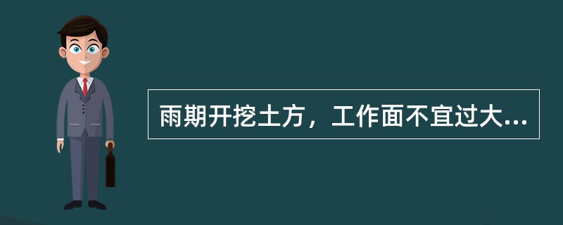 雨期开挖土方，工作面不宜过大，应逐段分期完成。