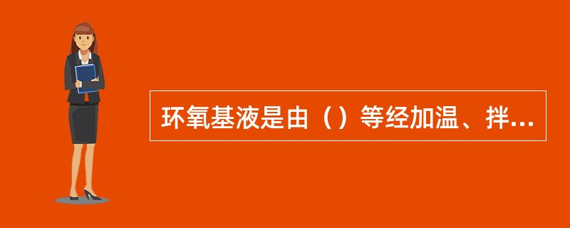 环氧基液是由（）等经加温、拌匀组合而成。