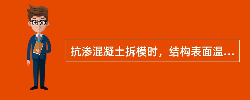 抗渗混凝土拆模时，结构表面温度与环境气温之差不得大于（）。