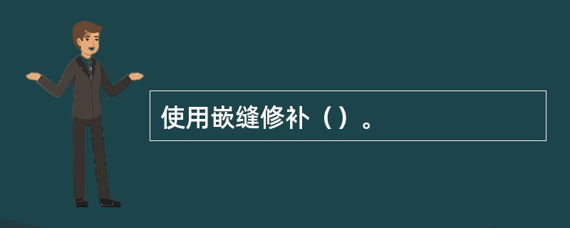 使用嵌缝修补（）。