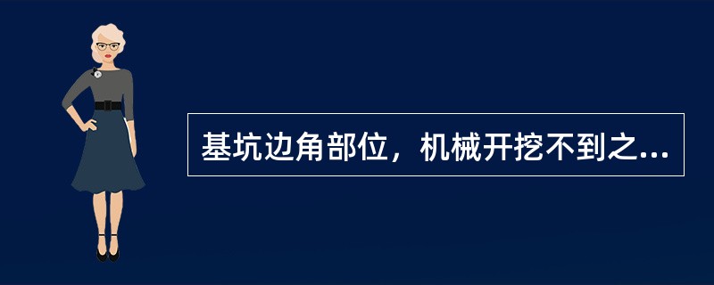 基坑边角部位，机械开挖不到之处，人工清土所占比例一般为7%～12%。