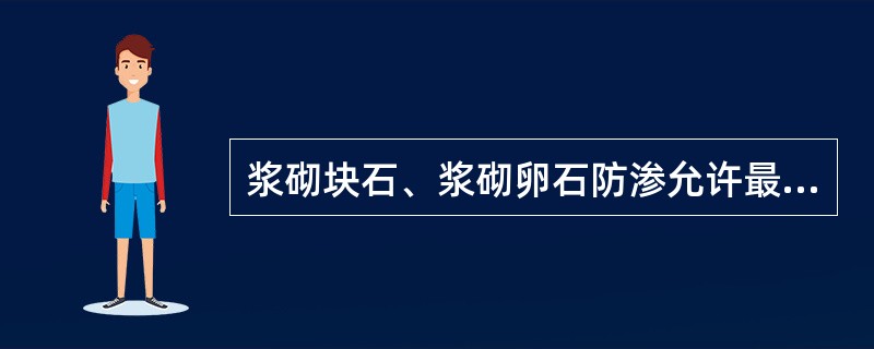 浆砌块石、浆砌卵石防渗允许最大渗漏量均为0.10～0.25m3/（㎡?d）。