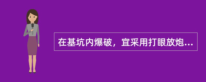 在基坑内爆破，宜采用打眼放炮的方法，采用多炮眼，少装药，分层松动爆破，分层清渣。