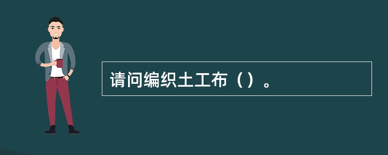 请问编织土工布（）。