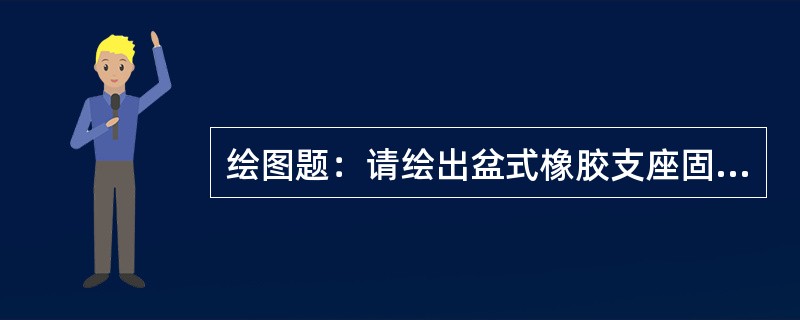 绘图题：请绘出盆式橡胶支座固定支座的结构图。