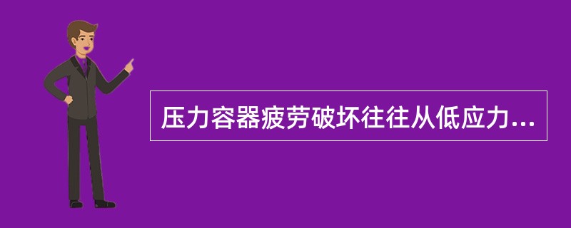 压力容器疲劳破坏往往从低应力区开始。（）