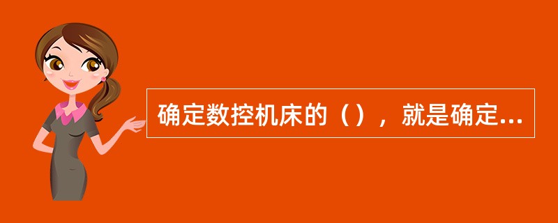 确定数控机床的（），就是确定刀具的运动轨迹和运动方向。