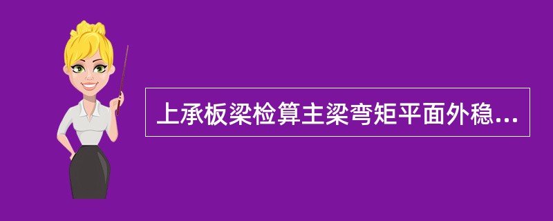 上承板梁检算主梁弯矩平面外稳定性时，其计算长度应为（）联结系节点间的距离。