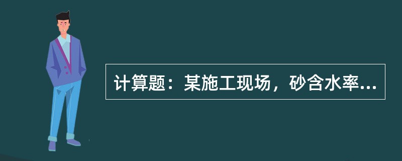 计算题：某施工现场，砂含水率为5％，石子含水率为1％，实验室配合比为mC：mS：