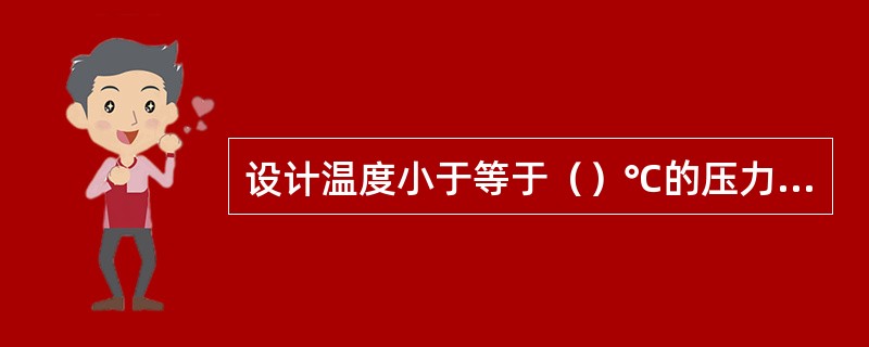 设计温度小于等于（）℃的压力容器称为低温压力容器。